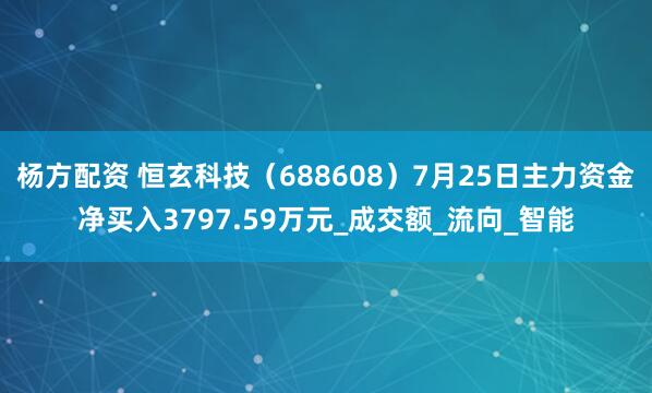 杨方配资 恒玄科技（688608）7月25日主力资金净买入3797.59万元_成交额_流向_智能