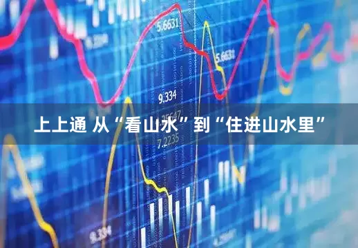 上上通 从“看山水”到“住进山水里”