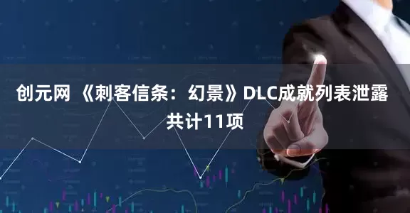 创元网 《刺客信条：幻景》DLC成就列表泄露 共计11项