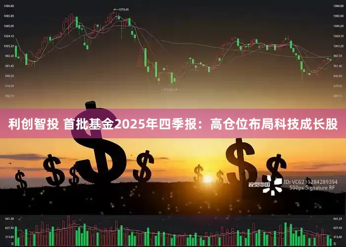 利创智投 首批基金2025年四季报：高仓位布局科技成长股