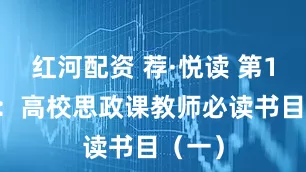 红河配资 荐·悦读 第186期：高校思政课教师必读书目（一）