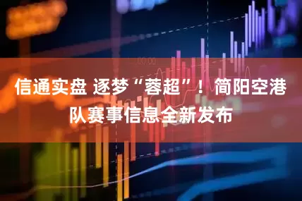 信通实盘 逐梦“蓉超”！简阳空港队赛事信息全新发布